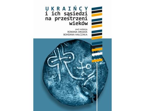 Ukraińcy i ich sąsiedzi na przestrzeni wieków t. I Polityka, gospodarka, religia, kultura i życie codzienne