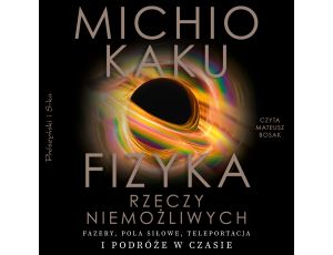 Fizyka rzeczy niemożliwych. Fazery, pola siłowe, teleportacja i podróże w czasie