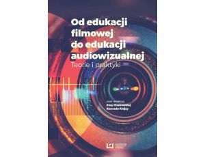 Od edukacji filmowej do edukacji audiowizualnej Teorie i praktyki