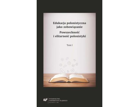 Edukacja polonistyczna jako zobowiązanie. Powszechność i elitarność polonistyki. T. 1
