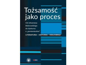 Tożsamość jako proces Od Johannesa Bobrowskiego do dyskursu o „poniemieckim”. Literatura – historia – krajobraz