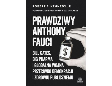 Prawdziwy Anthony Fauci Bill Gates, Big Pharma i globalna wojna przeciwko demokracji i zdrowiu publicznemu