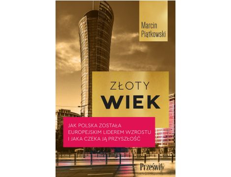 Złoty wiek. Jak Polska została europejskim liderem wzrostu i jaka czeka ją przyszłość