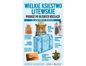 Wielkie Księstwo Litewskie. Podróż po bliskich Kresach