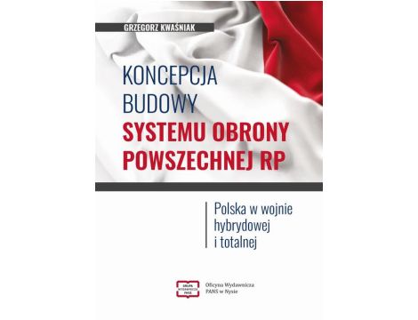 Koncepcja budowy systemu obrony powszechnej RP. Polska w wojnie hybrydowej i totalnej