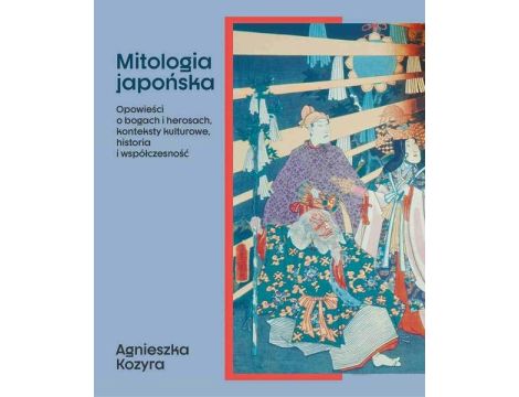 Mitologia japońska Opowieści o bogach i herosach, konteksty kulturowe, historia i współczesność