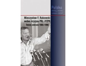 Mieczysław F. Rakowski wobec kryzysu PRL i PZPR. Teksty zebrane 1985-1990