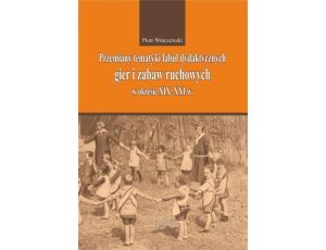 Przemiany tematyki fabuł dydaktycznych gier i zabaw ruchowych w kresie XIX-XXI w.