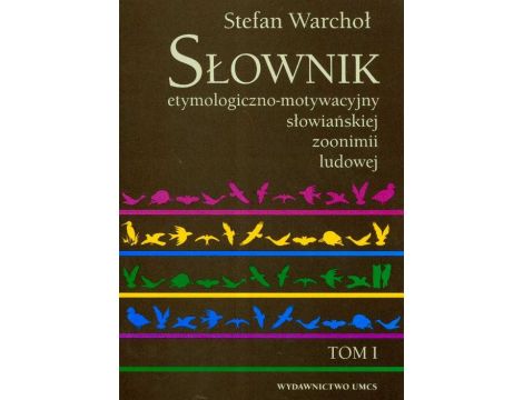 Słownik etymologiczno motywacyjny słowiańskiej zoonimii ludowej Tom 1
