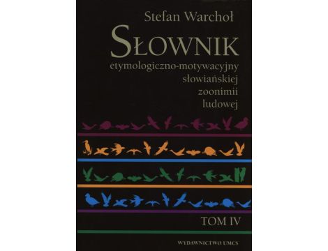 Słownik etymologiczno-motywacyjny słowiańskiej zoonimii ludowej Tom 4