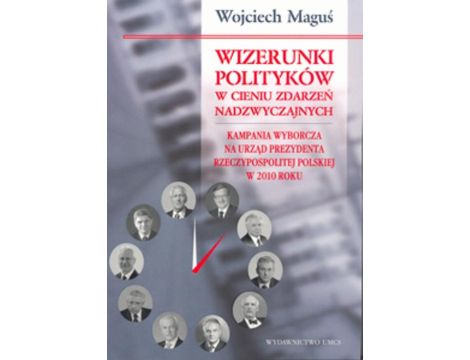 Wizerunki polityków w cieniu zdarzeń nadzwyczajnych Kampania wyborcza na urząd Prezydenta Rzeczypospolitej Polskiej w 2010 roku