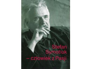 Stefan Symotiuk Człowiek z Pasji Księga pamiątkowa ku czci profesora Stefana Symotiuka 1943-2016