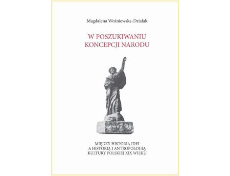 W poszukiwaniu koncepcji narodu. Między historią idei a historią i antropologią kultury polskiej XIX wieku