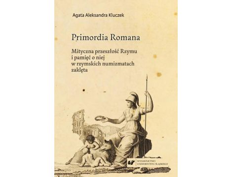 Primordia Romana. Mityczna przeszłość Rzymu i pamięć o niej w rzymskich numizmatach zaklęta