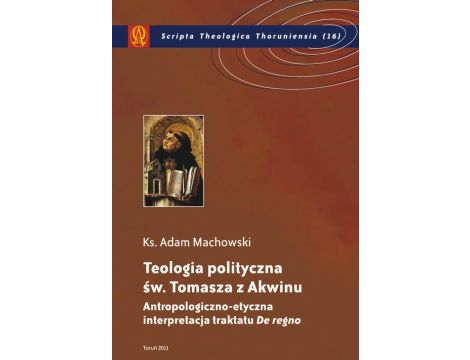 Teologia polityczna św. Tomasza z Akwinu Antropologiczno-etyczna interpretacja traktatu "De regno"