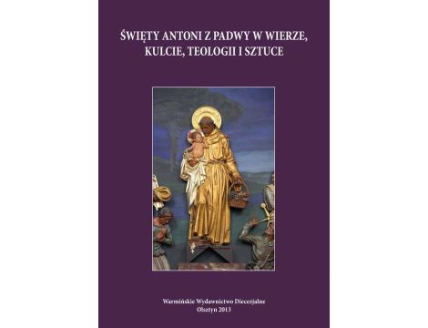 Święty Antoni z Padwy w wierze, kulcie, teologii i sztuce Perspektywa regionalna i uniwersalna