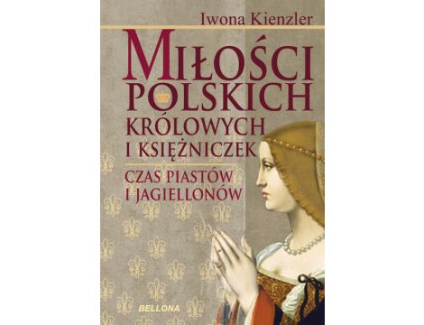 Miłość Polskich Królowych i Księżniczek. Czas Piastów i Jagiellonów