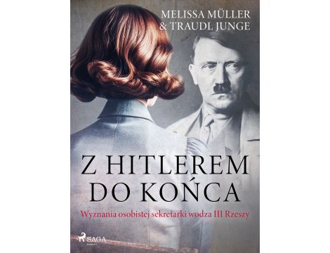 Z Hitlerem do końca: wyznania osobistej sekretarki wodza III Rzeszy