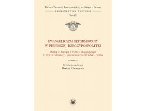Ewangelicyzm reformowany w Pierwszej Rzeczypospolitej Dialog z Europą i wybory aksjologiczne w świetle literatury i piśmiennictwa XVI - XVII wieku