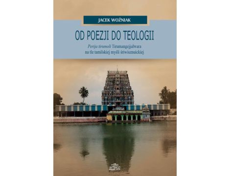 Od poezji do teologii Perija tirumoli Tirumangejjalwara na tle tamilskiej myśli śriwisznuickiej