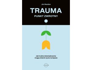 Trauma – punkt zwrotny Jak trudne doświadczenia mogą zmienić życie na lepsze