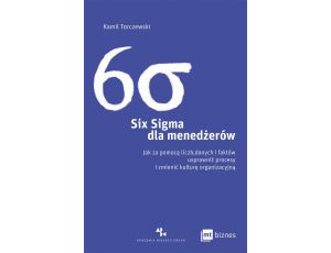 Six Sigma dla menedżerów Jak za pomocą liczb, danych i faktów usprawnić procesy i zmienić kulturę organizacyjną