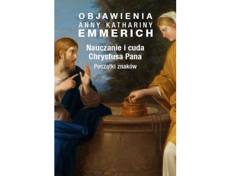 Objawienia Anny Kathariny Emmerich. Nauczanie i cuda Chrystusa Pana. Początki znaków