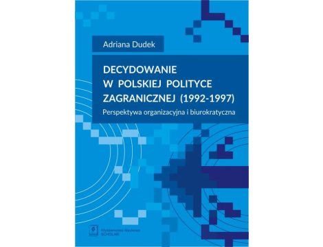 Decydowanie w polskiej polityce zagranicznej (1992-1997) Perspektywa organizacyjna i biurokratyczna