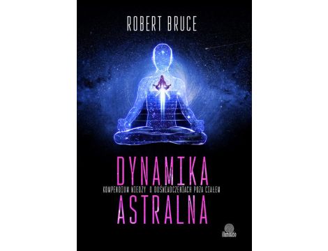 Dynamika astralna Kompendium wiedzy o doświadczeniach poza ciałem