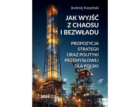 Jak wyjść z chaosu i bezwładu. Propozycja strategii oraz polityki przemysłowej dla Polski
