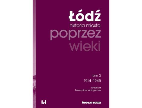 Łódź poprzez wieki Historia miasta, tom 3: 1914-1945