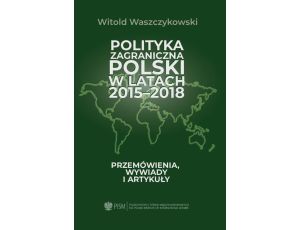Polityka zagraniczna Polski w latach 2015-2018 Przemówienia, wywiady i artykuły
