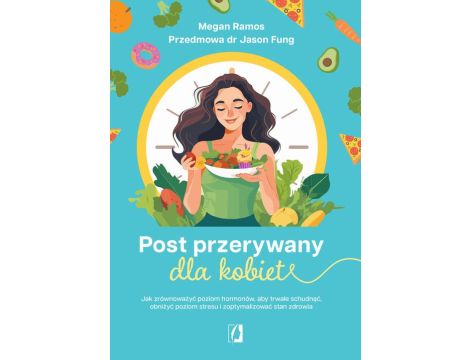 Post przerywany dla kobiet Jak zrównoważyć poziom hormonów, aby trwale schudnąć, obniżyć poziom stresu i zoptymalizować stan zdrowia