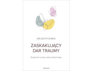 Zaskakujący dar traumy. Droga do rozwoju potraumatycznego