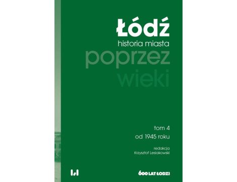 Łódź poprzez wieki Historia miasta, tom 4: od 1945 roku