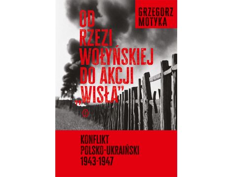 Od rzezi wołyńskiej do akcji "Wisła". Konflikt polsko-ukraiński 1943-1947