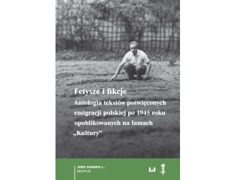 Fetysze i fikcje Antologia tekstów poświęconych emigracji polskiej po 1945 r. opublikowanych na łamach „Kultury”