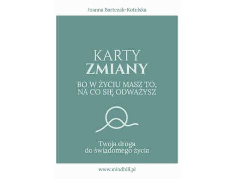 Karty Zmiany. Bo w życiu masz to, na co się odważysz. Twoja droga do świadomego życia.