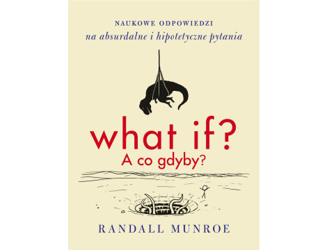 What if? A co gdyby?. Naukowe odpowiedzi na absurdalne i hipotetyczne pytania