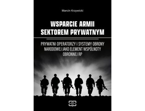 WSPARCIE ARMII SEKTOREM PRYWATNYM Prywatni operatorzy i systemy obrony narodowej jako element wspólnoty obronnej RP