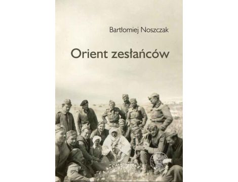 Orient zesłańców. Bliski Wschód w oczach Polaków ewakuowanych ze Związku Sowieckiego (1942–1945)