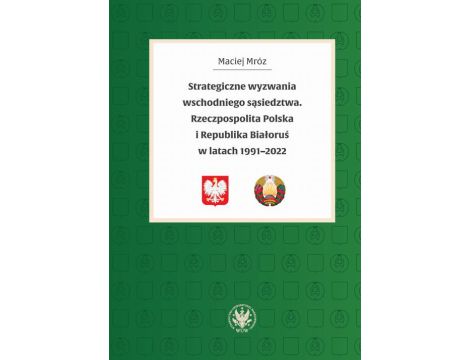 Strategiczne wyzwania wschodniego sąsiedztwa Rzeczpospolita Polska i Republika Białoruś w latach 1991-2022