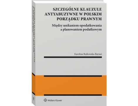 Szczególne klauzule antyabuzywne w polskim porządku prawnym. Między unikaniem  opodatkowania  a planowaniem  podatkowym.