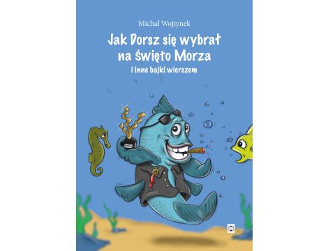 Jak Dorsz się wybrał na Święto Morza i inne bajki wierszem