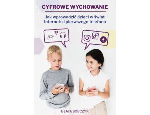 Cyfrowe wychowanie. Jak wprowadzić dzieci w świat pierwszego telefonu i Internetu