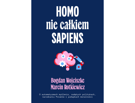 Homo nie całkiem sapiens. O automatyzmach myślenia, nadętych politykach, narzekaniu Polaków i pułapkach moralności