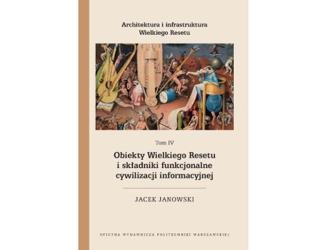 Architektura i infrastruktura Wielkiego Resetu. Tom IV. Obiekty Wielkiego Resetu i składniki funkcjonalne cywilizacji informacyjnej