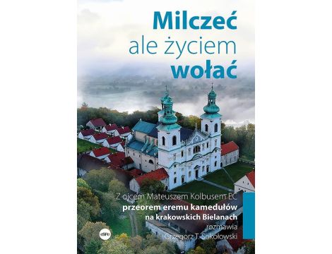 Milczeć, ale życiem wołać. Z ojcem Mateuszem Kolbusem EC, przeorem eremu kamedułów na krakowskich Bielanach, rozmawia Grzegorz T. Sokołowski