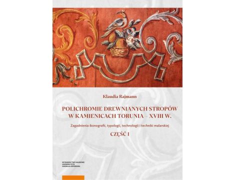 Polichromie drewnianych stropów w kamienicach Torunia - XVIII w. Zagadnienia ikonografii, typologii, technologii i techniki malarskiej. Część I