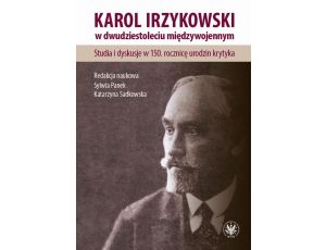 Karol Irzykowski w dwudziestoleciu międzywojennym Studia i dyskusje w 150. rocznicę urodzin krytyka